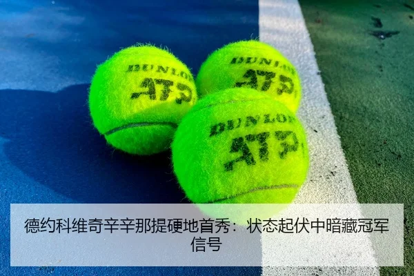 德约科维奇辛辛那提硬地首秀：状态起伏中暗藏冠军信号