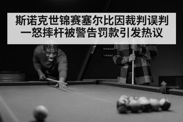 斯诺克世锦赛塞尔比因裁判误判一怒摔杆被警告罚款引发热议