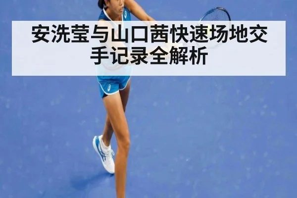 安洗莹与山口茜快速场地交手记录全解析