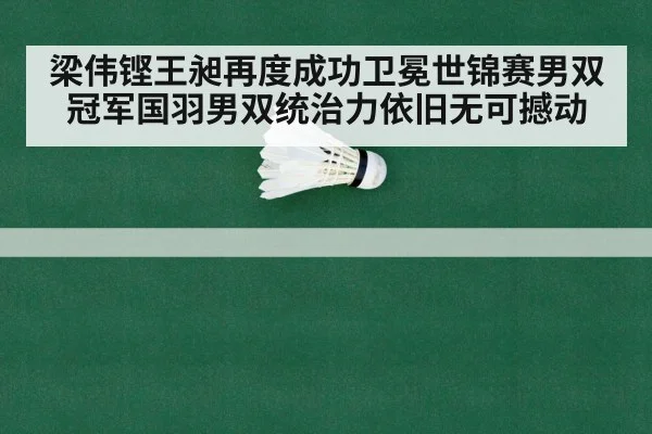 梁伟铿王昶再度成功卫冕世锦赛男双冠军国羽男双统治力依旧无可撼动