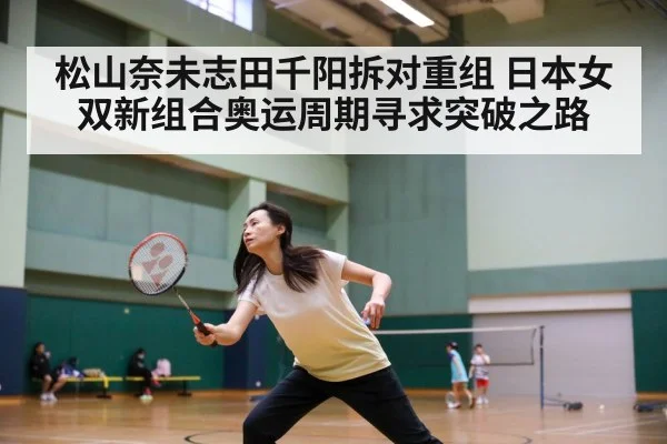 松山奈未志田千阳拆对重组 日本女双新组合奥运周期寻求突破之路