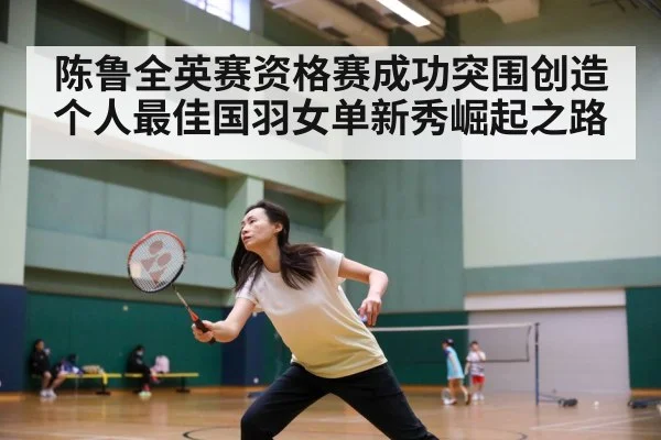 陈鲁全英赛资格赛成功突围创造个人最佳国羽女单新秀崛起之路