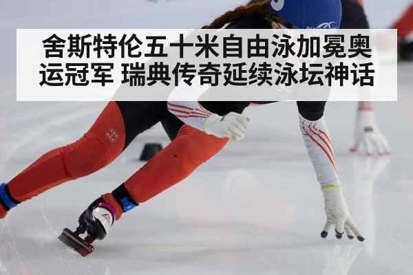 舍斯特伦五十米自由泳加冕奥运冠军 瑞典传奇延续泳坛神话